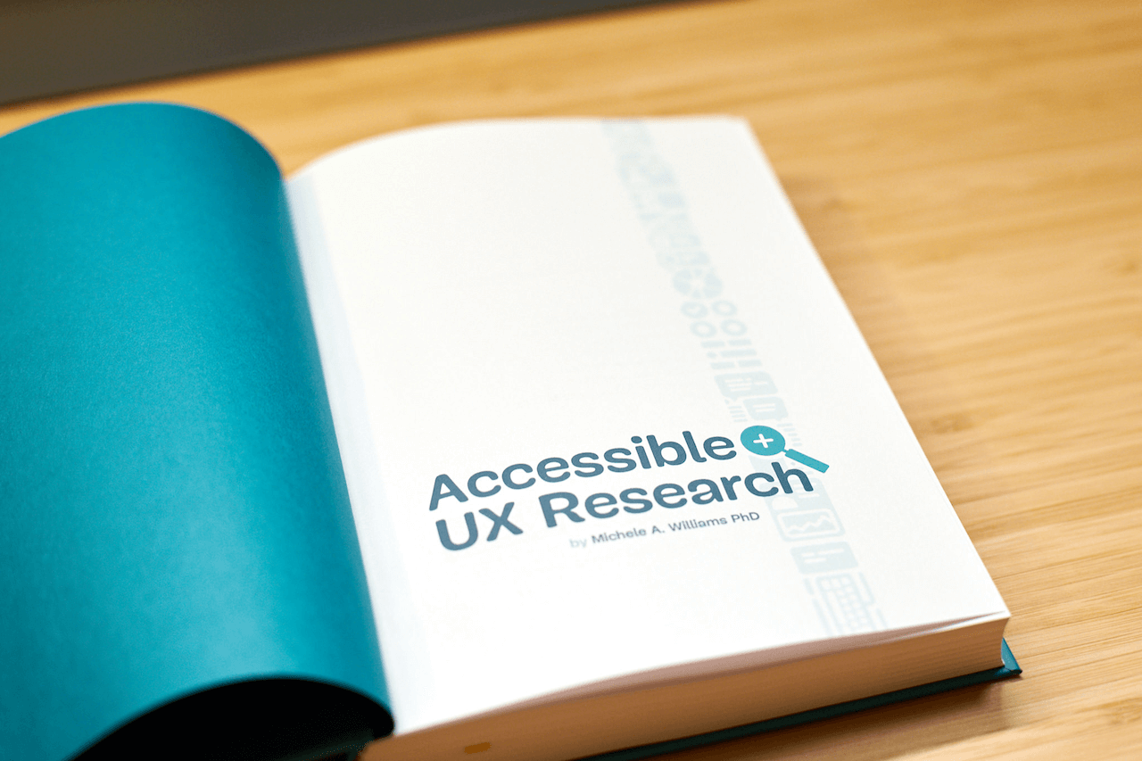 A look inside the book. The left page has a teal color. The right page says ‘Accessible UX Research by Michele A. Williams, PhD’ in the same teal color.