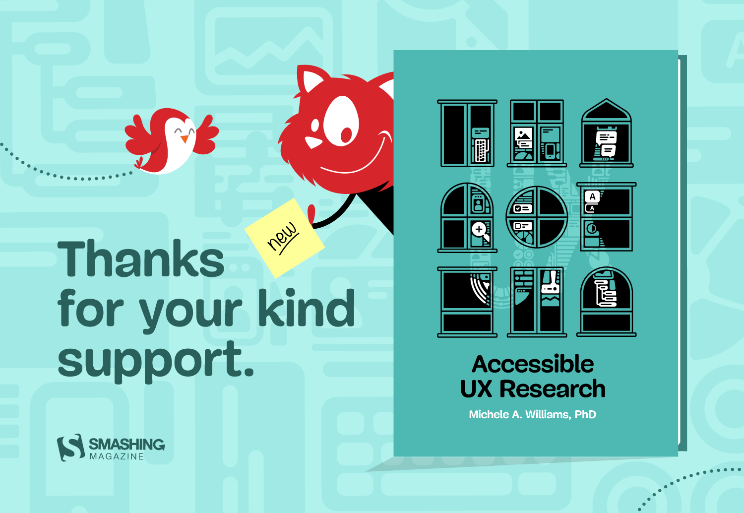 Illustration showing Smashing Magazine’s mascot Topple, a red, cartoon-style cat wearing a black sweater. It is smiling and holding a post-it note in its right hand that reads “New” as it is peeking from behind Michele A. William’s new book “Accessible UX Research”. The book has a teal cover that shows a three times three grid of windows in different architectural styles. Inside the windows, there are icons related to UX research, such as speech bubbles, a looking glass, a keyboard, and UI components. The text on the illustration reads: “Thanks for your kind support.”